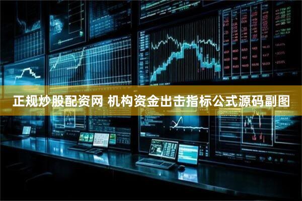 正规炒股配资网 机构资金出击指标公式源码副图
