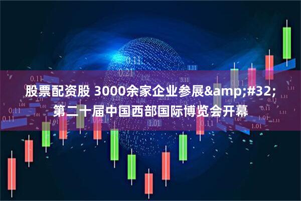 股票配资股 3000余家企业参展&#32;第二十届中国西部国际博览会开幕