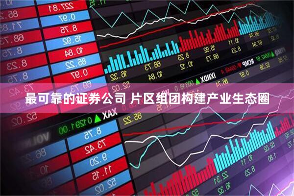 最可靠的证券公司 片区组团构建产业生态圈