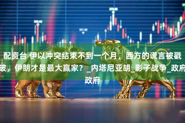 配资台 伊以冲突结束不到一个月，西方的谎言被戳破，伊朗才是最大赢家？_内塔尼亚胡_影子战争_政府