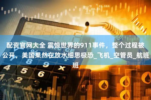 配资官网大全 震惊世界的911事件，整个过程被公开，美国果然在放水细思极恐_飞机_空管员_航班