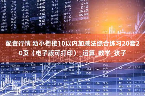 配资行情 幼小衔接10以内加减法综合练习20套20页（电子版可打印）_运算_数学_孩子