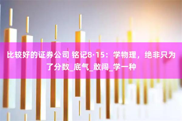 比较好的证券公司 铭记8·15：学物理，绝非只为了分数_底气_敢闯_学一种