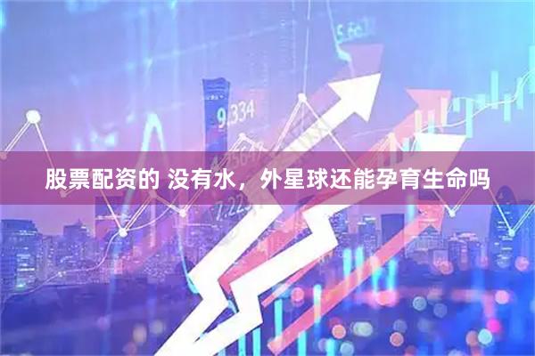 股票配资的 没有水，外星球还能孕育生命吗