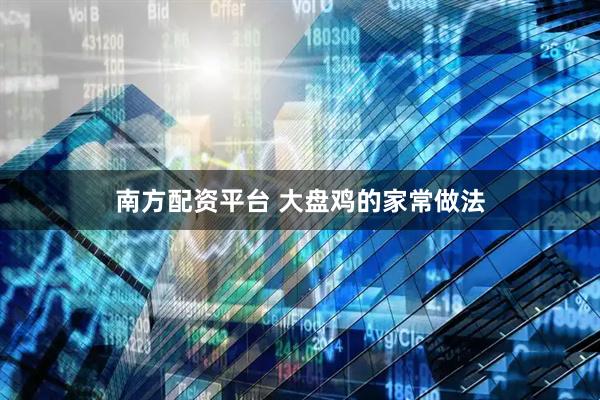 南方配资平台 大盘鸡的家常做法