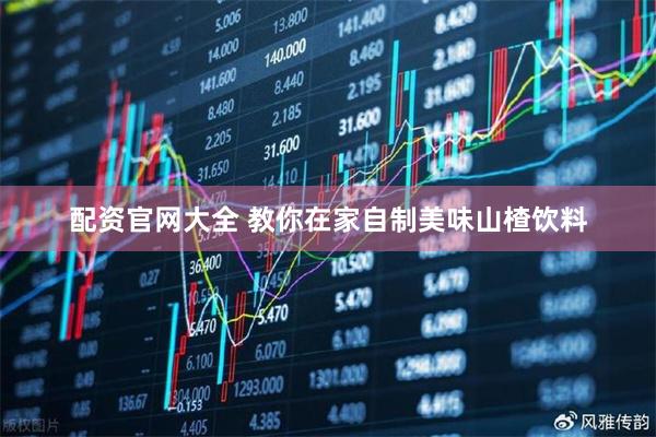 配资官网大全 教你在家自制美味山楂饮料